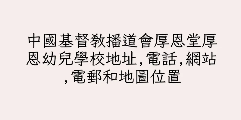 香港中國基督教播道會厚恩堂厚恩幼兒學校地址,電話,網站,電郵和地圖位置