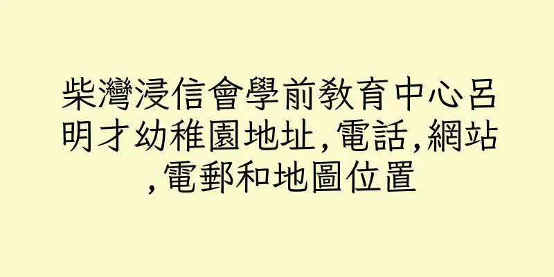 香港柴灣浸信會學前教育中心呂明才幼稚園地址,電話,網站,電郵和地圖位置