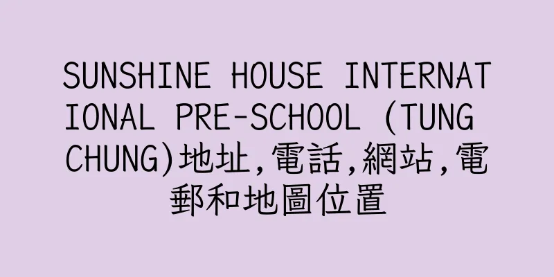 香港SUNSHINE HOUSE INTERNATIONAL PRE-SCHOOL (TUNG CHUNG)地址,電話,網站,電郵和地圖位置