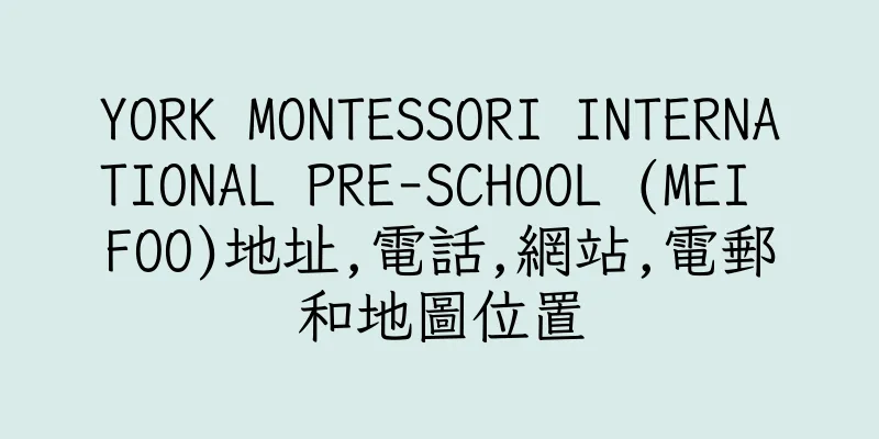 香港YORK MONTESSORI INTERNATIONAL PRE-SCHOOL (MEI FOO)地址,電話,網站,電郵和地圖位置