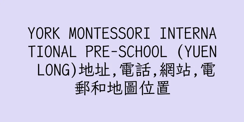 香港YORK MONTESSORI INTERNATIONAL PRE-SCHOOL (YUEN LONG)地址,電話,網站,電郵和地圖位置