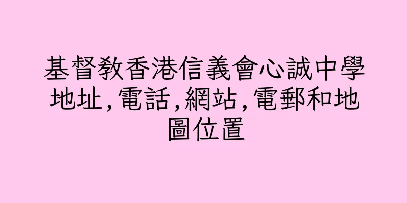 香港基督教香港信義會心誠中學地址,電話,網站,電郵和地圖位置