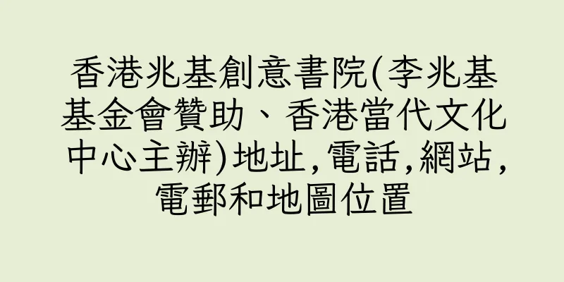 香港兆基創意書院(李兆基基金會贊助、香港當代文化中心主辦)地址,電話,網站,電郵和地圖位置