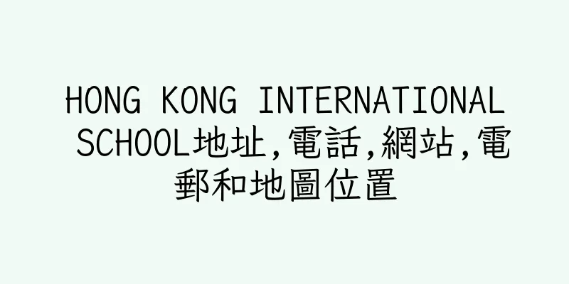 香港HONG KONG INTERNATIONAL SCHOOL地址,電話,網站,電郵和地圖位置