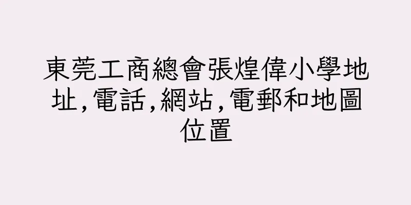 香港東莞工商總會張煌偉小學地址,電話,網站,電郵和地圖位置