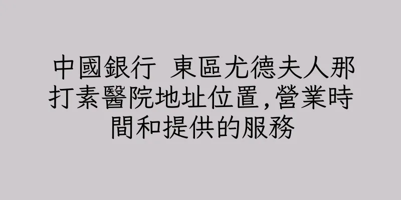 香港中國銀行 東區尤德夫人那打素醫院地址位置,營業時間和提供的服務