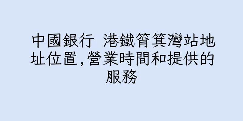 香港中國銀行 港鐵筲箕灣站地址位置,營業時間和提供的服務