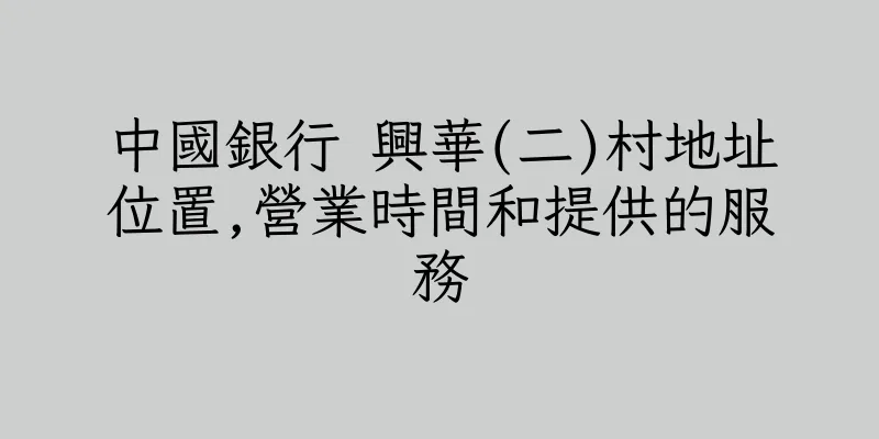 香港中國銀行 興華(二)村地址位置,營業時間和提供的服務