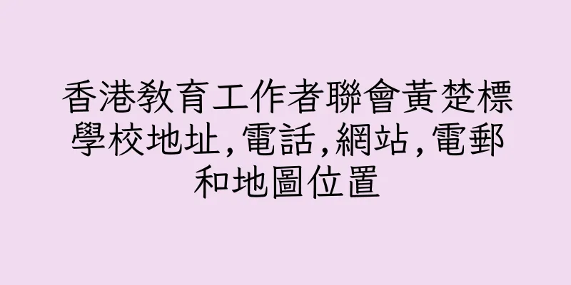 香港教育工作者聯會黃楚標學校地址,電話,網站,電郵和地圖位置