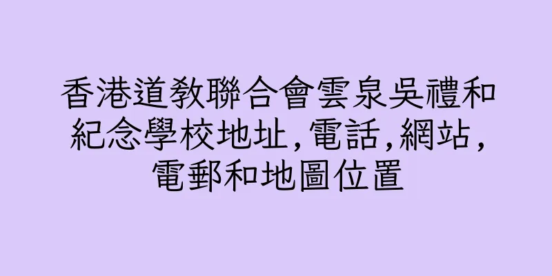 香港道教聯合會雲泉吳禮和紀念學校地址,電話,網站,電郵和地圖位置