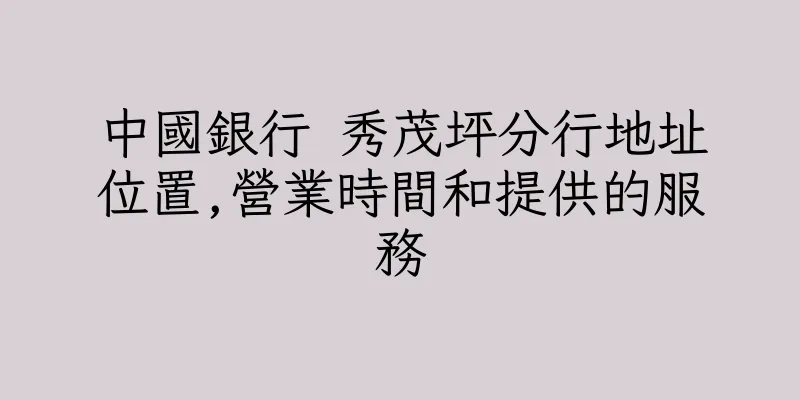 香港中國銀行 秀茂坪分行地址位置,營業時間和提供的服務