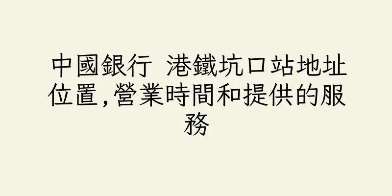 香港中國銀行 港鐵坑口站地址位置,營業時間和提供的服務