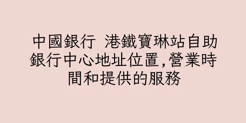 香港中國銀行 港鐵寶琳站自助銀行中心地址位置,營業時間和提供的服務