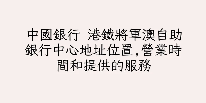 香港中國銀行 港鐵將軍澳自助銀行中心地址位置,營業時間和提供的服務