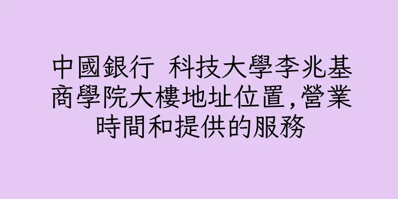 香港中國銀行 科技大學李兆基商學院大樓地址位置,營業時間和提供的服務