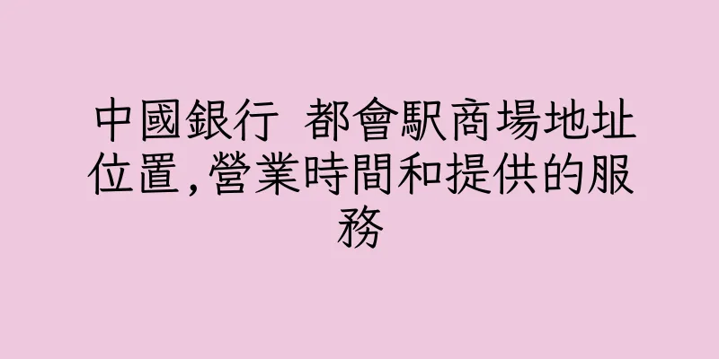 香港中國銀行 都會駅商場地址位置,營業時間和提供的服務