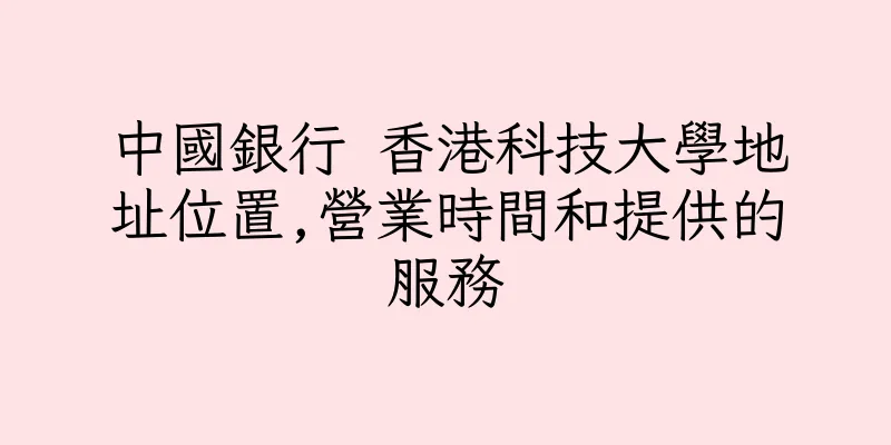 香港中國銀行 香港科技大學地址位置,營業時間和提供的服務