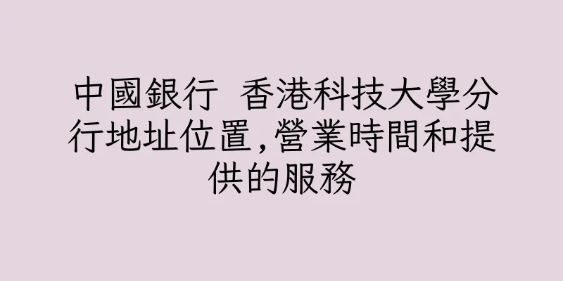 香港中國銀行 香港科技大學分行地址位置,營業時間和提供的服務