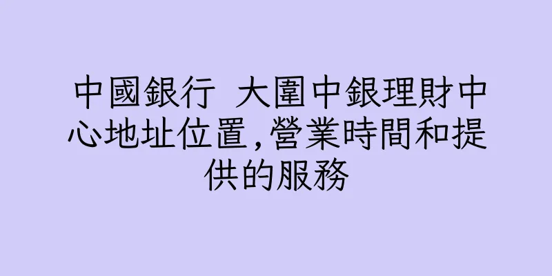 香港中國銀行 大圍中銀理財中心地址位置,營業時間和提供的服務