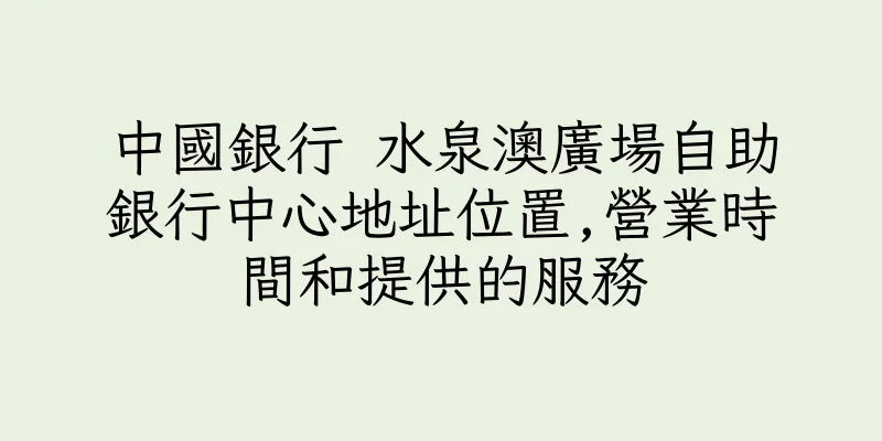 香港中國銀行 水泉澳廣場自助銀行中心地址位置,營業時間和提供的服務