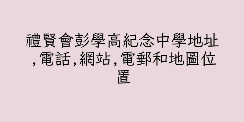 香港禮賢會彭學高紀念中學地址,電話,網站,電郵和地圖位置