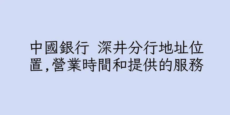 香港中國銀行 深井分行地址位置,營業時間和提供的服務