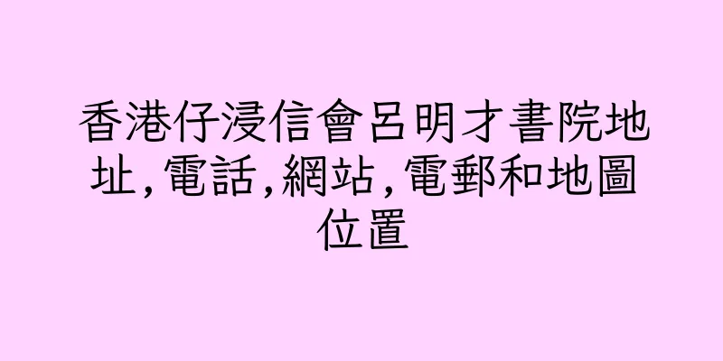 香港仔浸信會呂明才書院地址,電話,網站,電郵和地圖位置