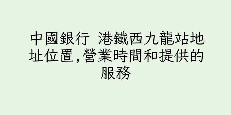 香港中國銀行 港鐵西九龍站地址位置,營業時間和提供的服務