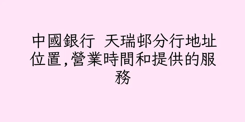 香港中國銀行 天瑞邨分行地址位置,營業時間和提供的服務