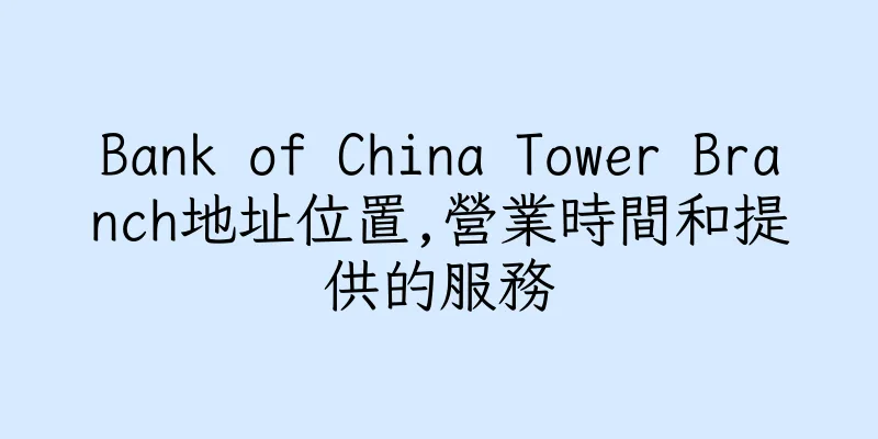 香港Bank of China Tower Branch地址位置,營業時間和提供的服務