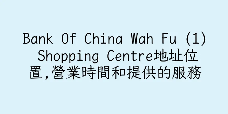 香港Bank Of China Wah Fu (1) Shopping Centre地址位置,營業時間和提供的服務