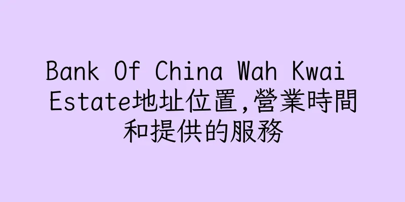 香港Bank Of China Wah Kwai Estate地址位置,營業時間和提供的服務