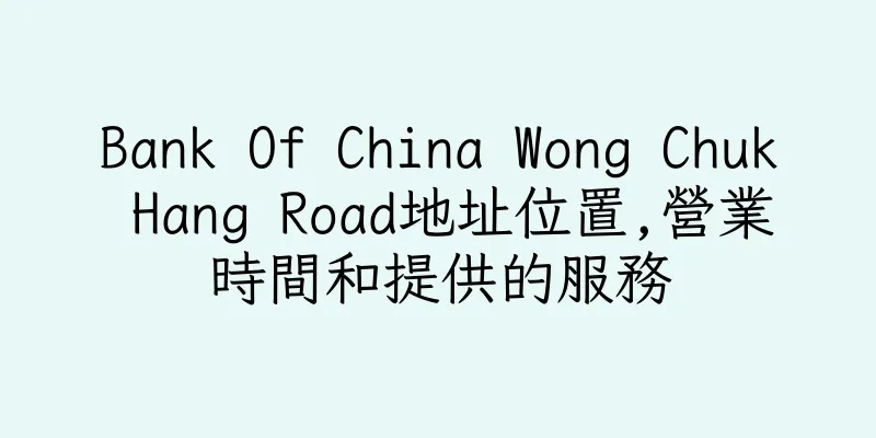 香港Bank Of China Wong Chuk Hang Road地址位置,營業時間和提供的服務