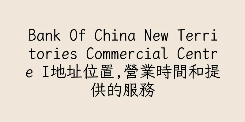 香港Bank Of China New Territories Commercial Centre I地址位置,營業時間和提供的服務