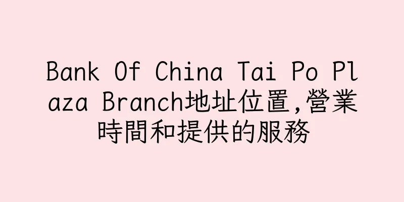 香港Bank Of China Tai Po Plaza Branch地址位置,營業時間和提供的服務