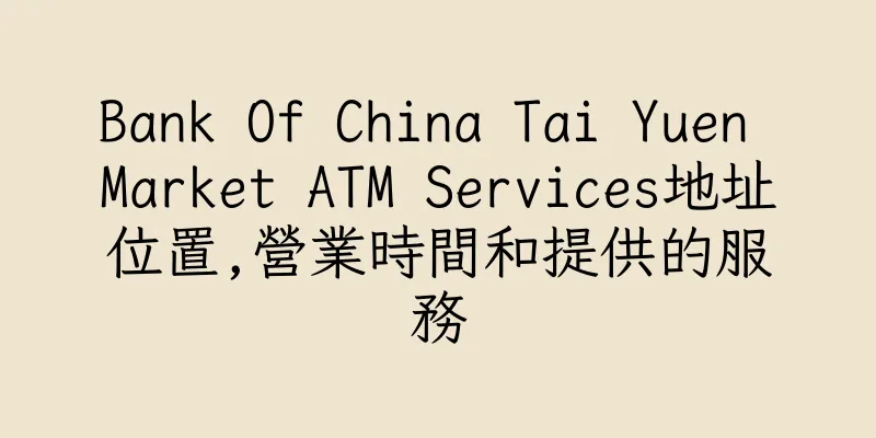 香港Bank Of China Tai Yuen Market ATM Services地址位置,營業時間和提供的服務