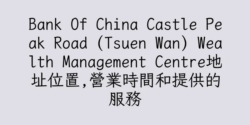 香港Bank Of China Castle Peak Road (Tsuen Wan) Wealth Management Centre地址位置,營業時間和提供的服務