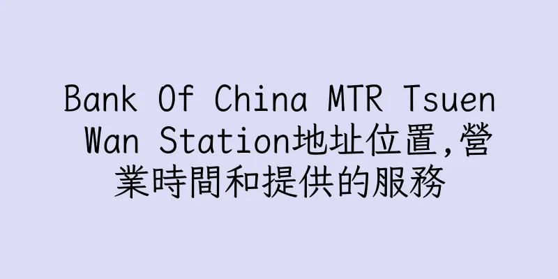 香港Bank Of China MTR Tsuen Wan Station地址位置,營業時間和提供的服務