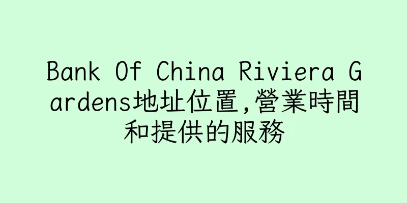 香港Bank Of China Riviera Gardens地址位置,營業時間和提供的服務