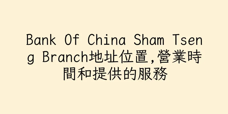 香港Bank Of China Sham Tseng Branch地址位置,營業時間和提供的服務