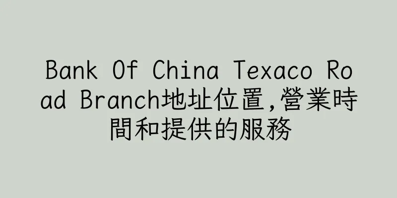 香港Bank Of China Texaco Road Branch地址位置,營業時間和提供的服務