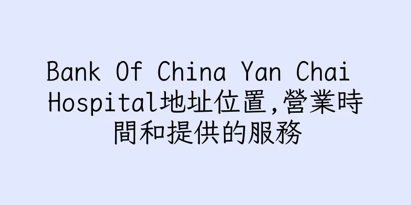 香港Bank Of China Yan Chai Hospital地址位置,營業時間和提供的服務