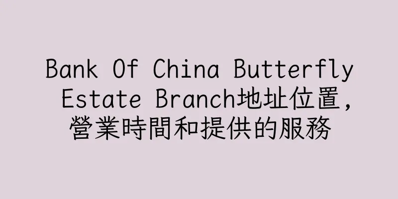 香港Bank Of China Butterfly Estate Branch地址位置,營業時間和提供的服務