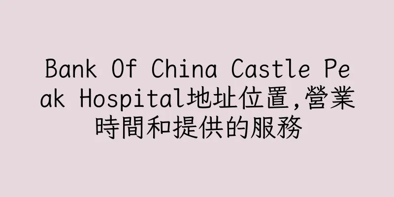 香港Bank Of China Castle Peak Hospital地址位置,營業時間和提供的服務