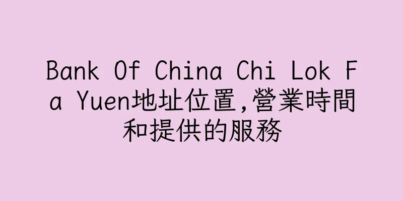 香港Bank Of China Chi Lok Fa Yuen地址位置,營業時間和提供的服務