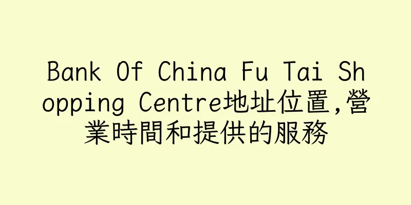 香港Bank Of China Fu Tai Shopping Centre地址位置,營業時間和提供的服務