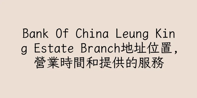 香港Bank Of China Leung King Estate Branch地址位置,營業時間和提供的服務