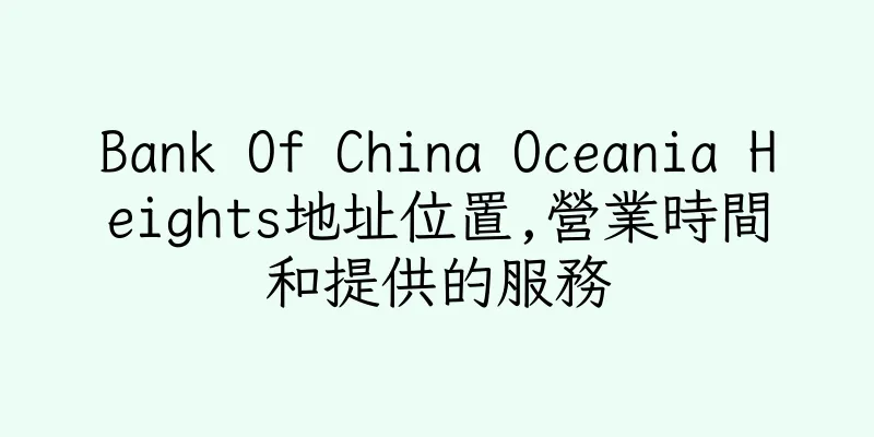 香港Bank Of China Oceania Heights地址位置,營業時間和提供的服務