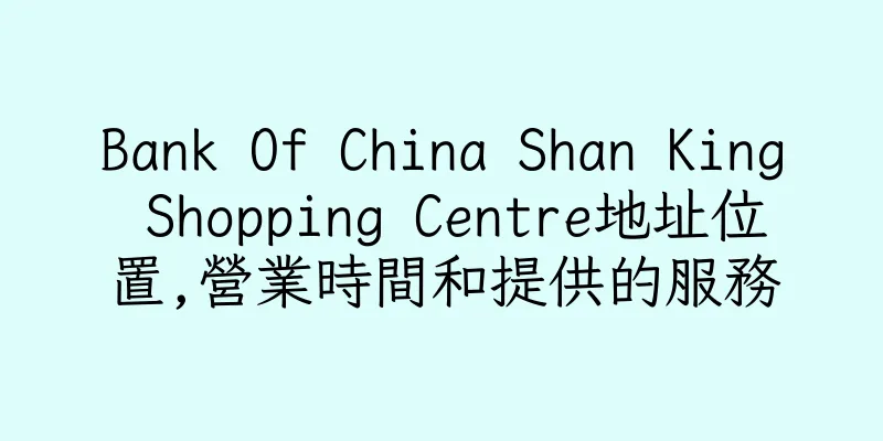 香港Bank Of China Shan King Shopping Centre地址位置,營業時間和提供的服務