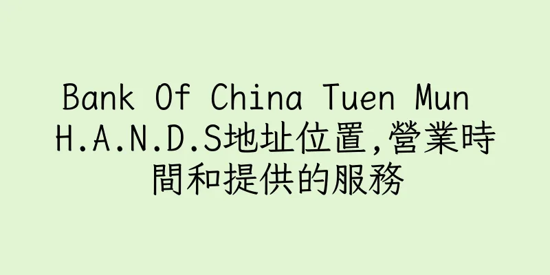 香港Bank Of China Tuen Mun H.A.N.D.S地址位置,營業時間和提供的服務